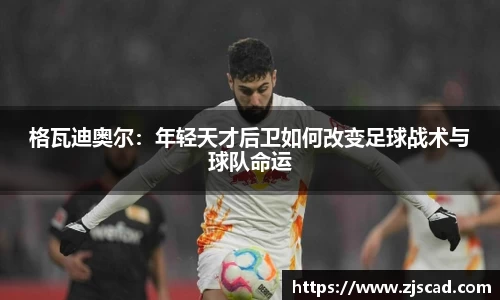 格瓦迪奥尔：年轻天才后卫如何改变足球战术与球队命运