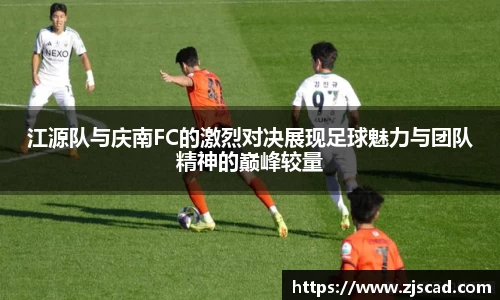 江源队与庆南FC的激烈对决展现足球魅力与团队精神的巅峰较量