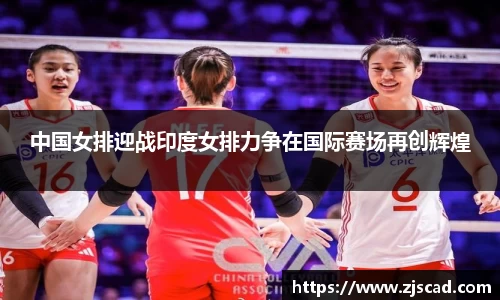 中国女排迎战印度女排力争在国际赛场再创辉煌