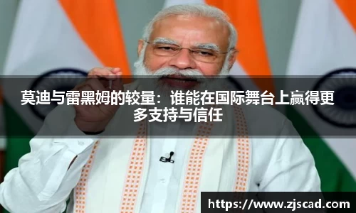 莫迪与雷黑姆的较量：谁能在国际舞台上赢得更多支持与信任