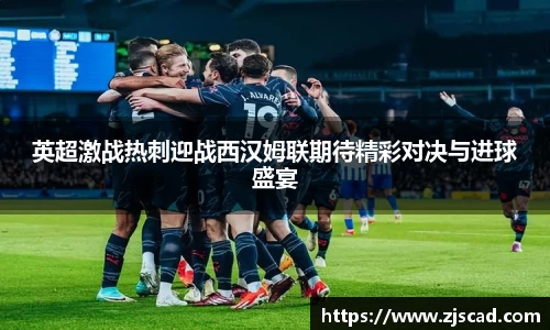 英超激战热刺迎战西汉姆联期待精彩对决与进球盛宴