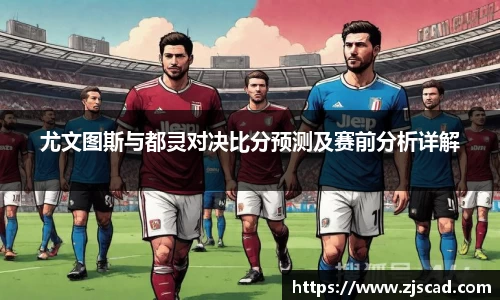尤文图斯与都灵对决比分预测及赛前分析详解