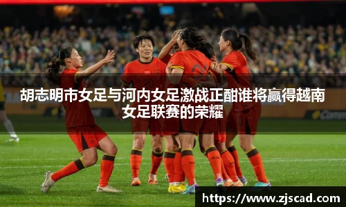 胡志明市女足与河内女足激战正酣谁将赢得越南女足联赛的荣耀