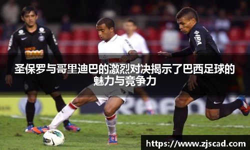 圣保罗与哥里迪巴的激烈对决揭示了巴西足球的魅力与竞争力