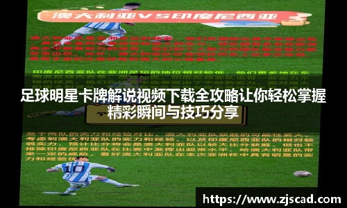 足球明星卡牌解说视频下载全攻略让你轻松掌握精彩瞬间与技巧分享